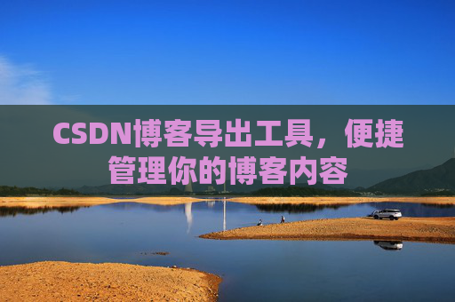 CSDN博客导出工具，便捷管理你的博客内容